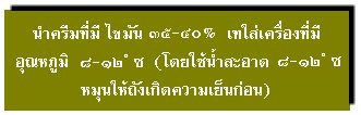 นำครีมที่มีไขมัน ๓๕-๔๐% เทใส่เครื่องที่มีอุณหภูมิ ๘-๑๒ ํ ซ